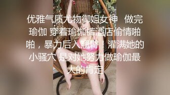 优雅气质尤物御姐女神✿做完瑜伽 穿着瑜伽裤酒店偷情啪啪，暴力后入翘臀！灌满她的小骚穴 是对她努力做瑜伽最大的肯定