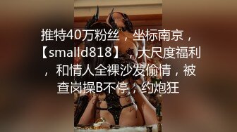 推特40万粉丝，坐标南京，【smalld818】，大尺度福利， 和情人全裸沙发偷情，被查岗操B不停，约炮狂