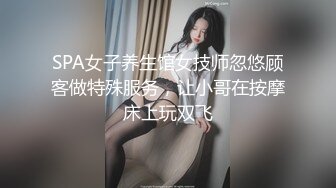 SPA女子养生馆女技师忽悠顾客做特殊服务，让小哥在按摩床上玩双飞