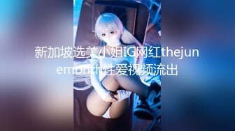 新加坡选美小姐IG网红thejunemonth性爱视频流出