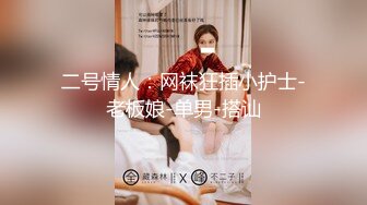 顶级黑丝长腿性感女神一库一库 口吃巨根大尺度扒穴 特写娇喘诱惑！