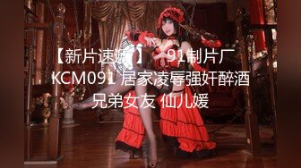 【新片速遞 】 ✿91制片厂✿ KCM091 居家凌辱强奸醉酒兄弟女友 仙儿媛