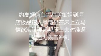  约高颜值白皙甜美御姐到酒店极品撩人风情坐在床上立马情欲沸腾硬邦邦压上去对准逼逼猛力轰击冲刺