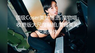 顶级Coser美女博主-魔物喵-收费版大尺度私拍,美臀美乳肥美身体