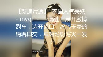 【新速片遞】  泰国人气美妖 - mygif -❤️ 高速上展开激情烈车，边开边口，冰心玉壶的销魂口交，宾馆纷纷泻火一发！