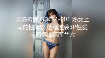 果冻传媒 GDCM-001 熟女上司的性解放 诱惑逆袭3P性爱前面插嘴后面艹穴