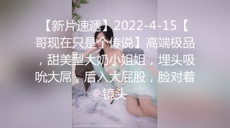 【新片速遞】2022-4-15【哥现在只是个传说】高端极品，甜美型大奶小姐姐，埋头吸吮大屌，后入大屁股，脸对着镜头