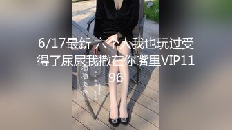 6/17最新 六个人我也玩过受得了尿尿我撒在你嘴里VIP1196