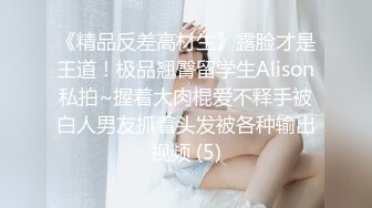 《精品反差高材生》露脸才是王道！极品翘臀留学生Alison私拍~握着大肉棍爱不释手被白人男友抓着头发被各种输出视频 (5)