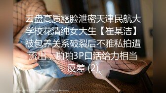 云盘高质露脸泄密天津民航大学校花清纯女大生【崔某洁】被包养关系破裂后不雅私拍遭流出，啪啪3P口活给力相当反差 (2)