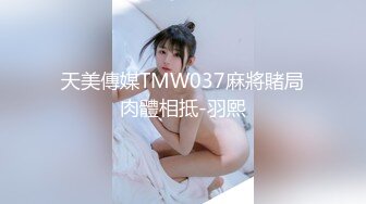 天美傳媒TMW037麻將賭局肉體相抵-羽熙