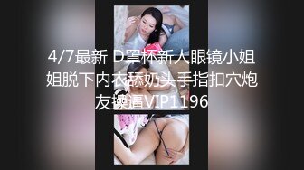 4/7最新 D罩杯新人眼镜小姐姐脱下内衣舔奶头手指扣穴炮友操逼VIP1196