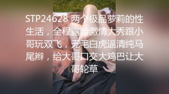 STP24628 两个极品萝莉的性生活，全程露脸激情大秀跟小哥玩双飞，无毛白虎逼清纯马尾辫，给大哥口交大鸡巴让大哥轮草