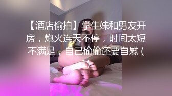 【酒店偷拍】学生妹和男友开房，炮火连天不停，时间太短不满足，自己偷偷还要自慰 (1)