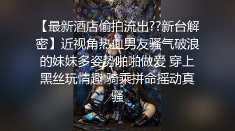 【最新酒店偷拍流出??新台解密】近视角热血男友骚气破浪的妹妹多姿势啪啪做爱 穿上黑丝玩情趣 骑乘拼命摇动真骚