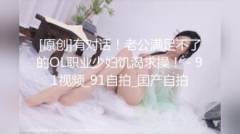 [原创]有对话！老公满足不了的OL职业少妇饥渴求操！ - 91视频_91自拍_国产自拍