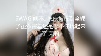 SWAG 噢不...怎麽被玩到全裸了虽然害羞还是忍不住玩起来了 茉莉