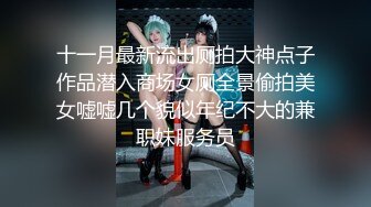 十一月最新流出厕拍大神点子作品潜入商场女厕全景偷拍美女嘘嘘几个貌似年纪不大的兼职妹服务员