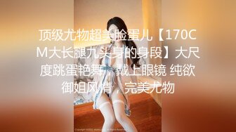 顶级尤物超美脸蛋儿【170CM大长腿九头身的身段】大尺度跳蛋艳舞，戴上眼镜 纯欲御姐风情，完美尤物