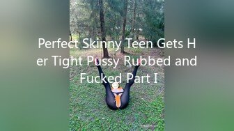 Perfect Skinny Teen Gets Her Tight Pussy Rubbed and Fucked Part I