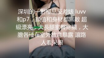 深圳的一對極品反差婊 luvv和p7，顔值和身材都無敵 超級漂亮，大長腿蜜臀絲襪，大膽各種在室外故意暴露 讓路人看呆眼