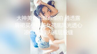 大神美食街跟踪偷拍 通透露肩裙买小吃美女裙底风光透心凉CD浅绿内裤屁股缝