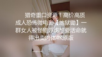 ❤️猎奇重口资源！高价高质成人恐怖微电影【地狱锄】一群女人被怪物俘虏想要活命就得出卖肉体4K原版