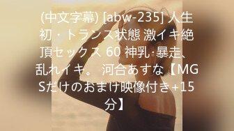 (中文字幕) [abw-235] 人生初・トランス状態 激イキ絶頂セックス 60 神乳･暴走、乱れイキ。 河合あすな【MGSだけのおまけ映像付き+15分】