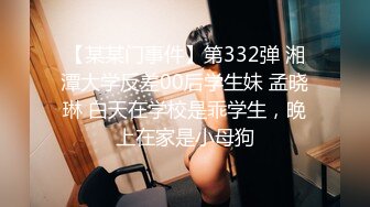 【某某门事件】第332弹 湘潭大学反差00后学生妹 孟晓琳 白天在学校是乖学生，晚上在家是小母狗