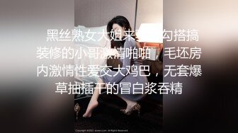   黑丝熟女大姐来验房勾搭搞装修的小哥激情啪啪，毛坯房内激情性爱交大鸡巴，无套爆草抽插干的冒白浆吞精